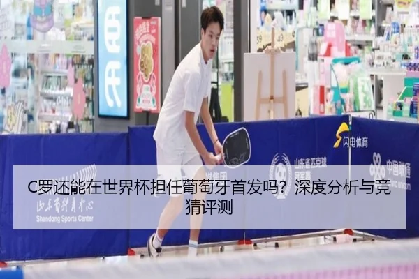 C罗还能在世界杯担任葡萄牙首发吗？深度分析与竞猜评测