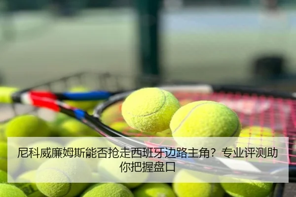 尼科威廉姆斯能否抢走西班牙边路主角？专业评测助你把握盘口