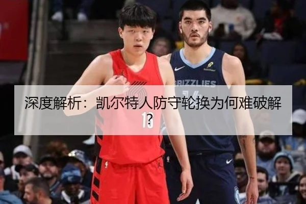 深度解析：凯尔特人防守轮换为何难破解？